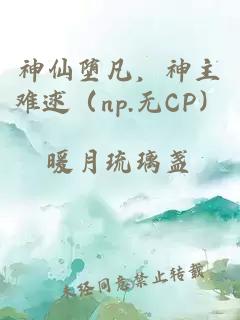 神仙堕凡，神主难逑（np.无CP）