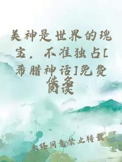 美神是世界的瑰宝，不准独占[希腊神话]免费阅读