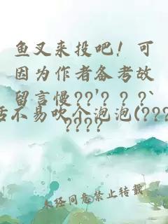 鱼叉来投吧！可因为作者备考故留言慢??′? ? ?`????